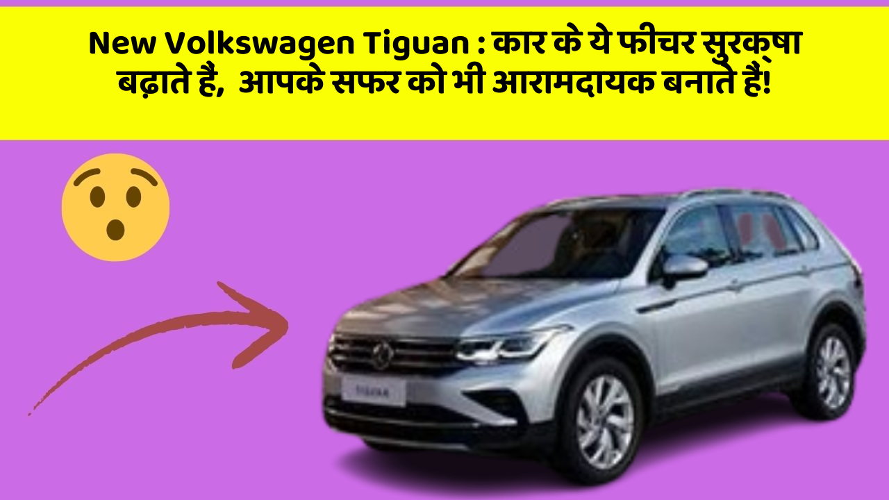 New Volkswagen Tiguan: कार के ये फीचर सुरक्षा बढ़ाते हैं,  आपके सफर को भी आरामदायक बनाते हैं!