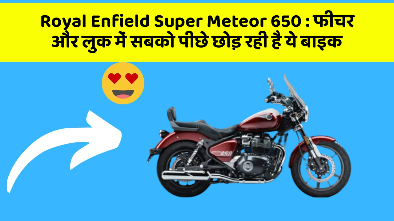 Royal Enfield Super Meteor 650 : फीचर और लुक में सबको पीछे छोड़ रही है ये बाइक