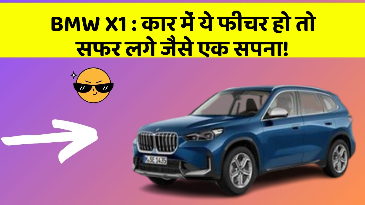 BMW X1:कार में ये फीचर हो तो सफर लगे जैसे एक सपना!