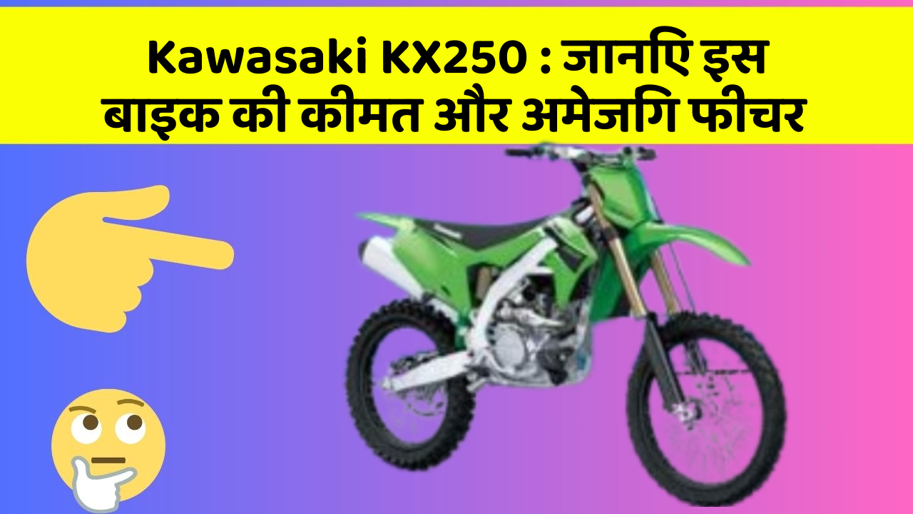 Kawasaki KX250 : जानिए इस बाइक की कीमत और अमेजिंग फीचर